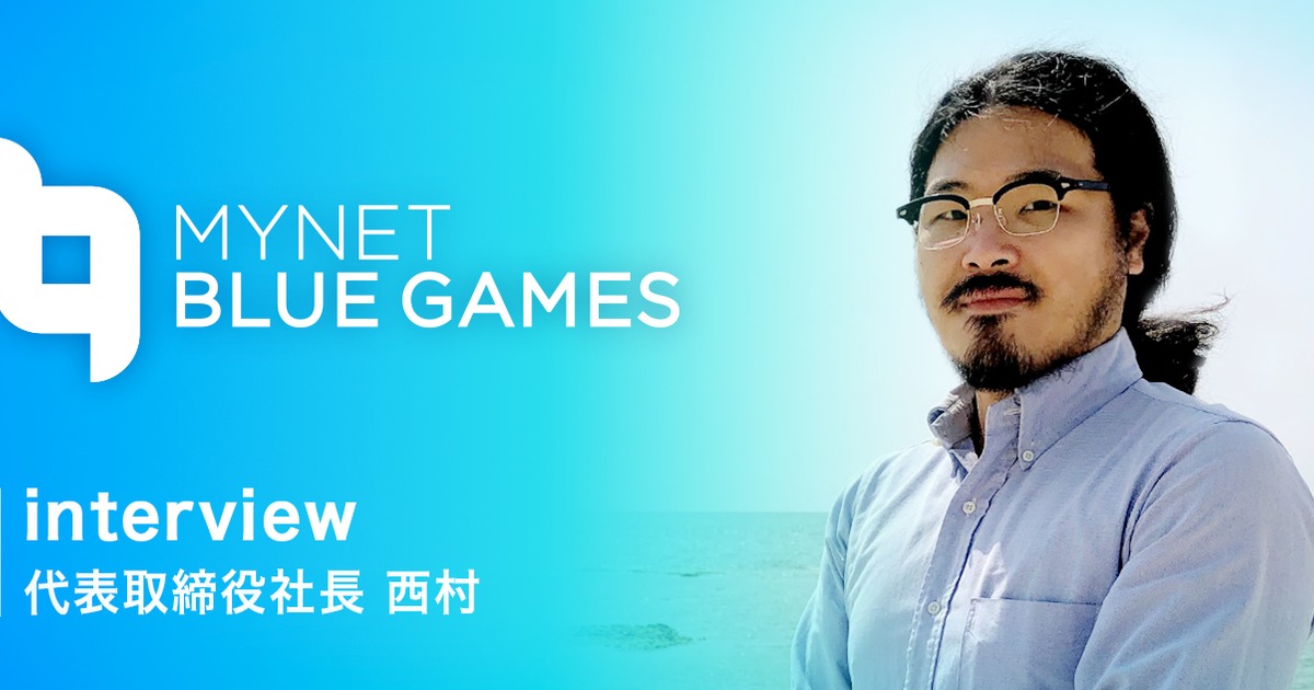 株式会社マイネットブルーゲームス 代表取締役社長 西村さんにインタビュー 株式会社マイネット