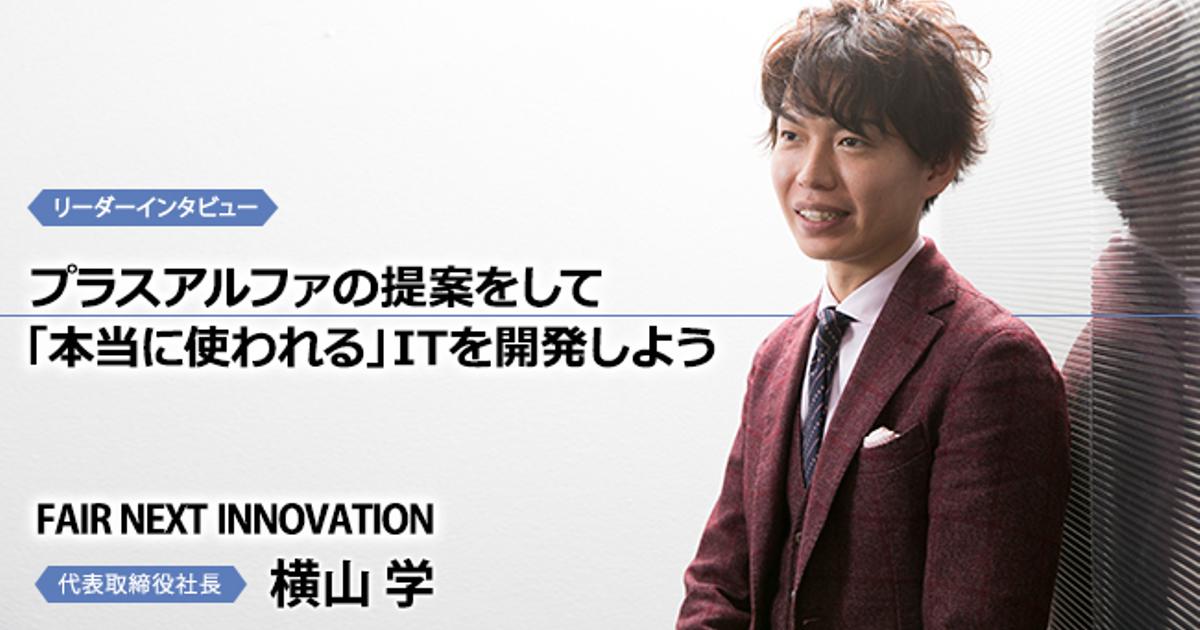 プラスアルファの提案をして 本当に使われる Itを開発しよう株式会社fair Next Innovation 代表取締役社長 横山 学 株式会社fair Next Innovation