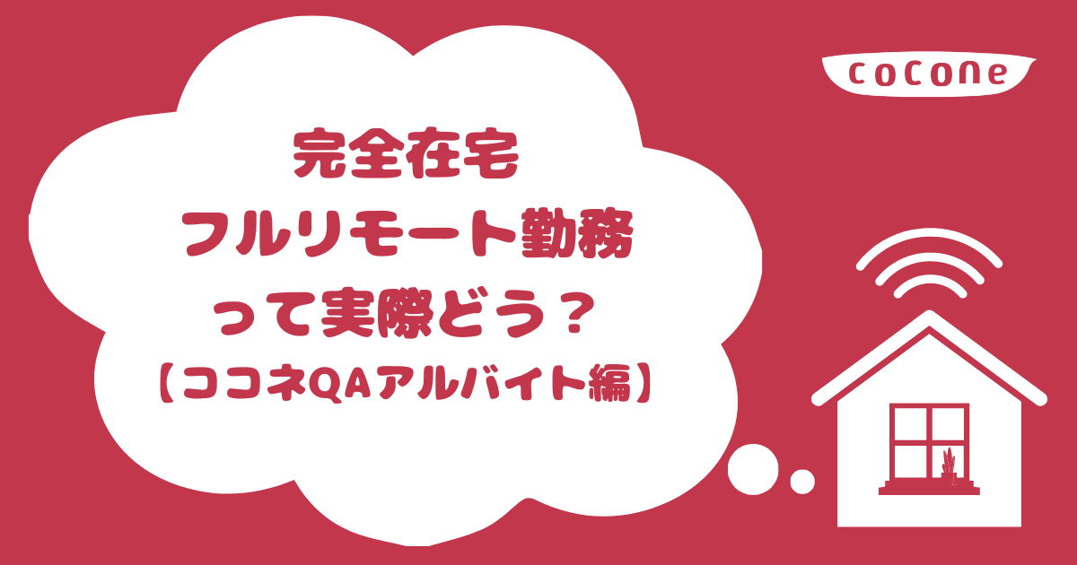 完全在宅フルリモート勤務って実際どう ココネqaアルバイト編 ココネ株式会社