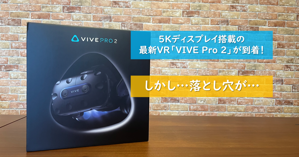 失敗談】「VIVE Pro 2 」を購入検討している方、気をつけてください