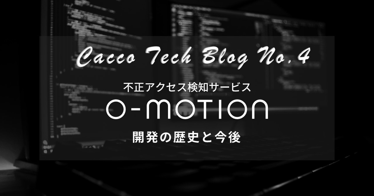 【Cacco Tech blog #4】～不正アクセス検知サービス「O-MOTION」の開発の歴史と今後～ | Cacco Tech blog