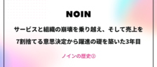 サービスと組織の崩壊を乗り越え、そして売上を7割捨てる意思決定から躍進の礎を築いた3年目【ノインの歴史②】