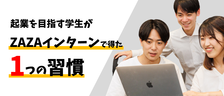 起業志望の学生がZAZAのインターンで得た1つの習慣とは？【インターンシップ体験記】