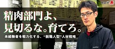精肉部門よ、見切るな。育てろ。～未経験者を戦力化する、“脱職人型”人材戦略