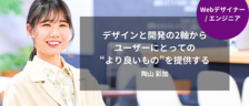 ［Webデザイナー/エンジニア］デザインと開発の2軸から、ユーザーにとっての"より良いもの"を提供する｜陶山 彩加
