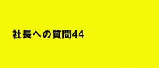 社長への質問44が面白かったのでちょっとだけ公開してみる