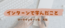 大事なのはどうやったら相手に伝わるのかを考えること/マーケインターンレポ　大脇