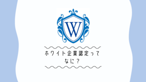 【ブログ】ホワイト企業認定って何？怪しいやつなの？【認定取得しました】
