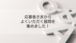 【Q&A】応募者さまからよくいただく質問を集めました！
