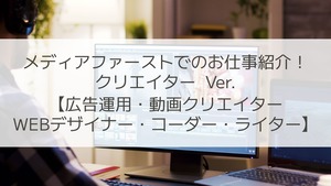 メディアファーストでのお仕事紹介！クリエイターVer【広告運用・動画クリエイター・WEBデザイナー・コーダー・ライター】