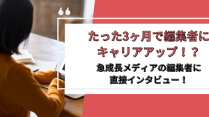 3ヶ月で編集者にキャリアアップ？！成長メディアの編集者にインタビューしてきました！