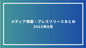 メディア掲載・プレスリリースまとめ　2023年8月