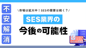 不安解消！SES業界の今後の可能性