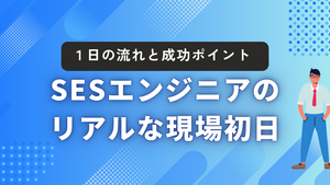 SESエンジニアのリアルな現場初日：一日の流れと成功のポイント