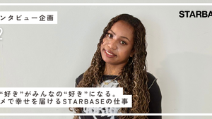 自分の“好き”がみんなの“好き”になる。エンタメで幸せを届けるSTARBASEの仕事【スタッフインタビューVol.2】