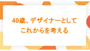 40歳、デザイナーとしてこれからを考える