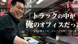 「トラックの中が俺のオフィスだった」〜市場で鍛えられ、たこ一で花開いた商人魂〜