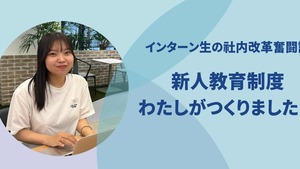 インターン生「新人教育制度、私がつくりました」大学生が1ヶ月で会社を変えた！社内改革奮闘記