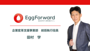 エッグフォワードは「人」を信じ抜く。 その先に生れる価値とは